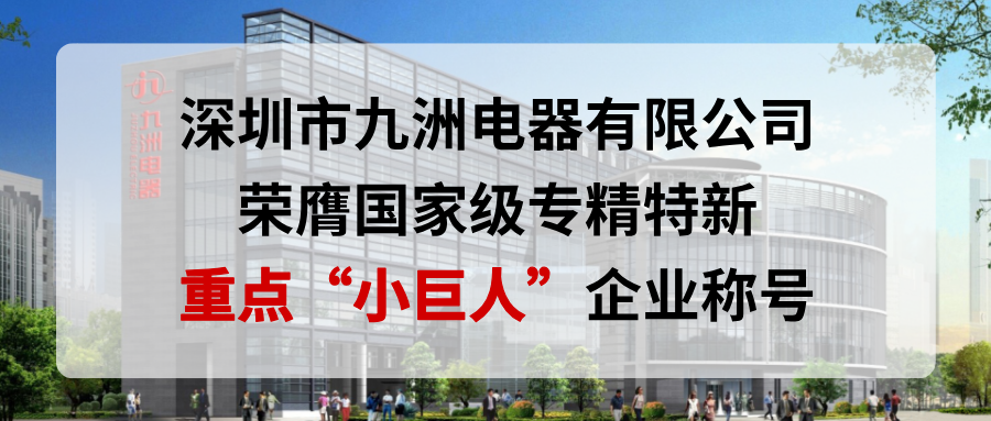 喜報！深圳市九洲電器有限公司榮膺國家級專精特新重點“小巨人”企業(yè)稱號